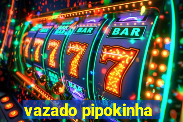 vazado pipokinha