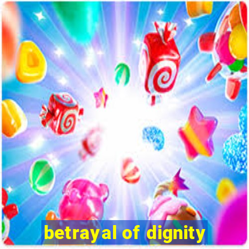 betrayal of dignity