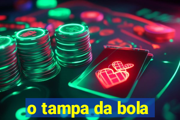 o tampa da bola