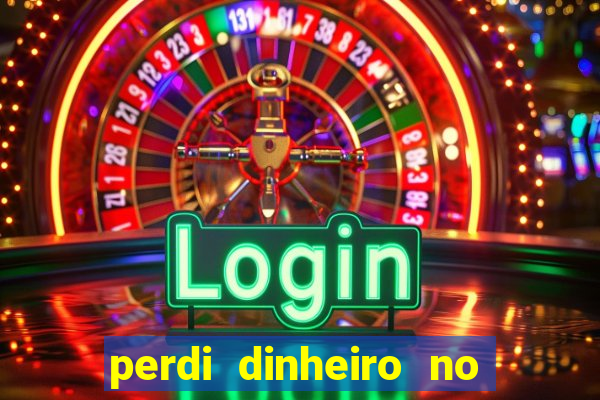 perdi dinheiro no jogo do tigre