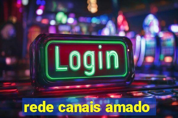 rede canais amado