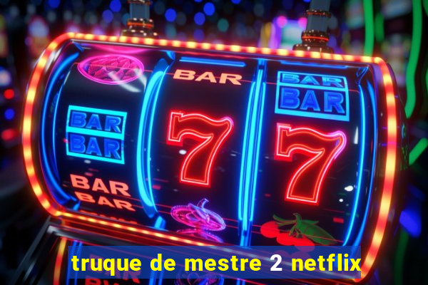 truque de mestre 2 netflix