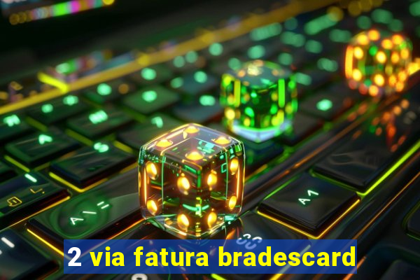 2 via fatura bradescard