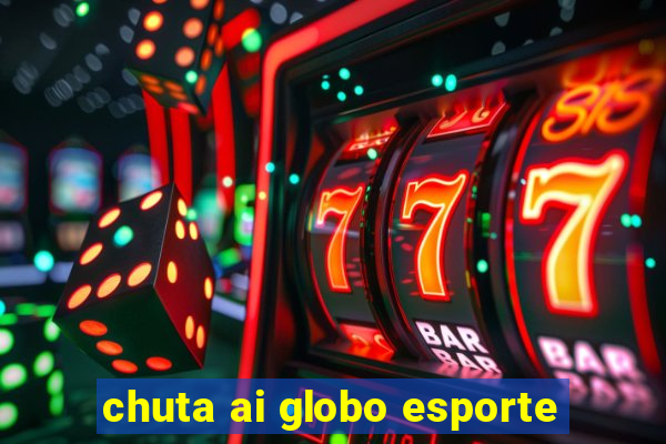 chuta ai globo esporte