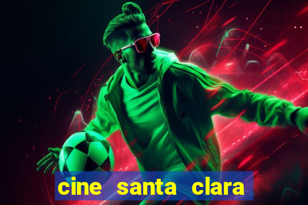 cine santa clara filmes em cartaz