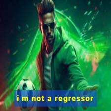 i m not a regressor