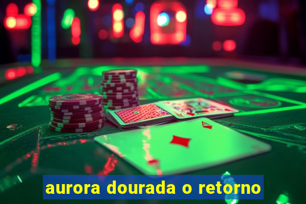 aurora dourada o retorno