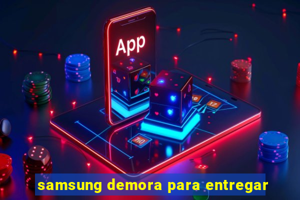 samsung demora para entregar