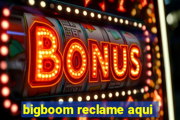 bigboom reclame aqui