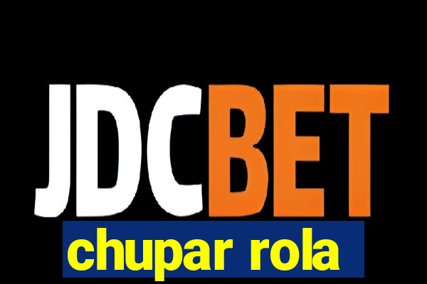 chupar rola