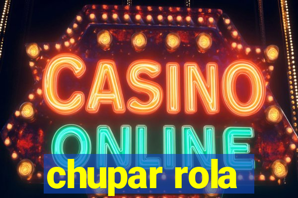 chupar rola