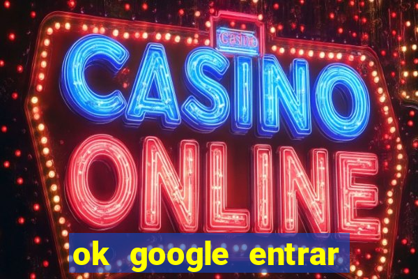 ok google entrar em jogo de c****