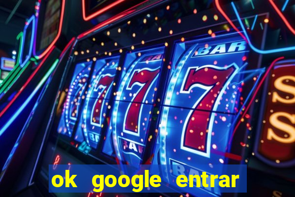 ok google entrar em jogo de c****