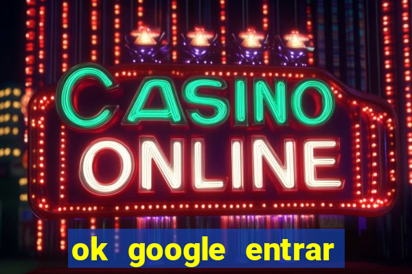 ok google entrar em jogo de c****