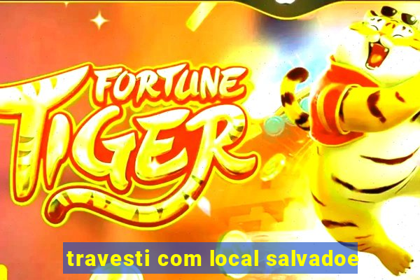 travesti com local salvadoe