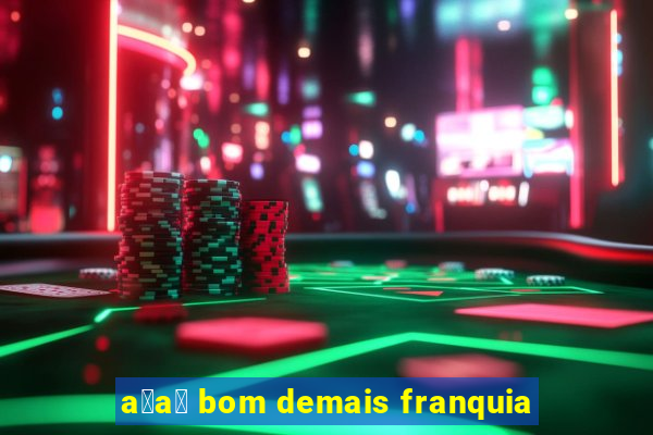 a莽a铆 bom demais franquia