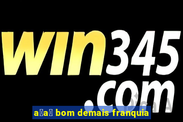 a莽a铆 bom demais franquia