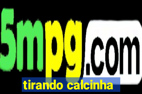 tirando calcinha