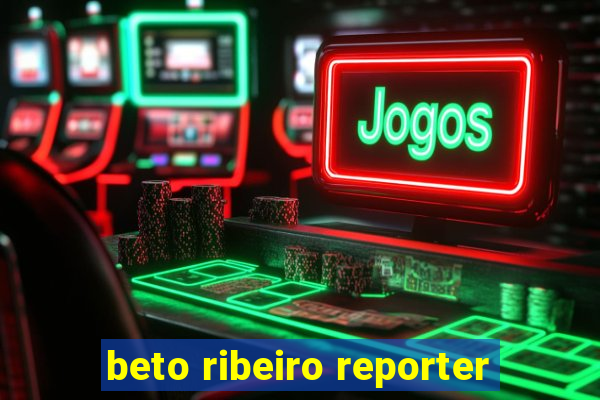 beto ribeiro reporter