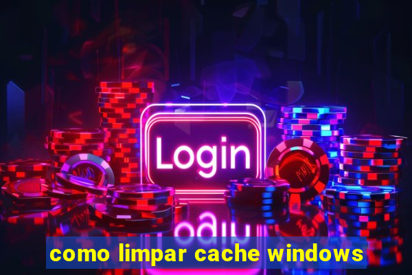 como limpar cache windows