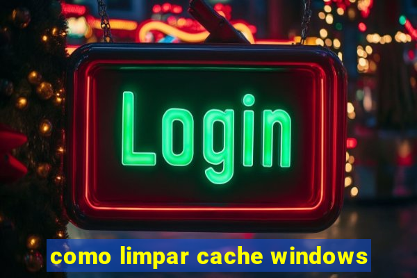 como limpar cache windows