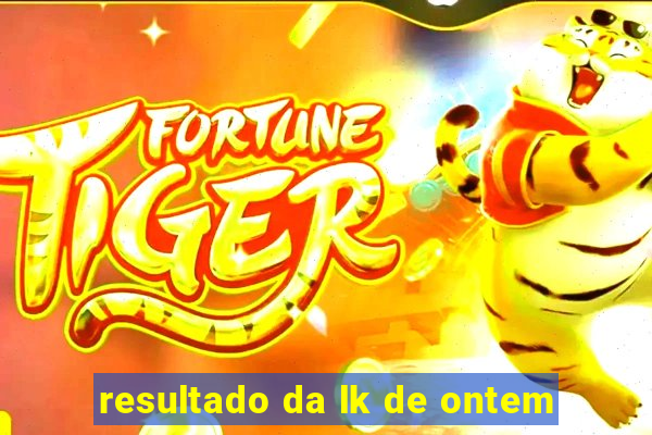 resultado da lk de ontem
