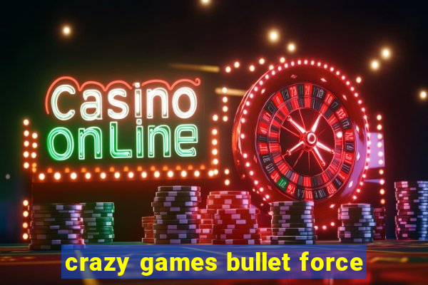 crazy games bullet force