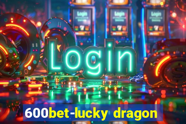 600bet-lucky dragon