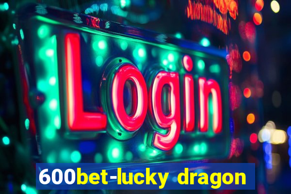 600bet-lucky dragon
