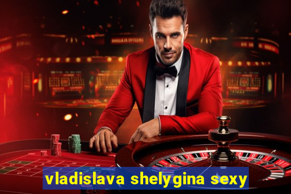 vladislava shelygina sexy