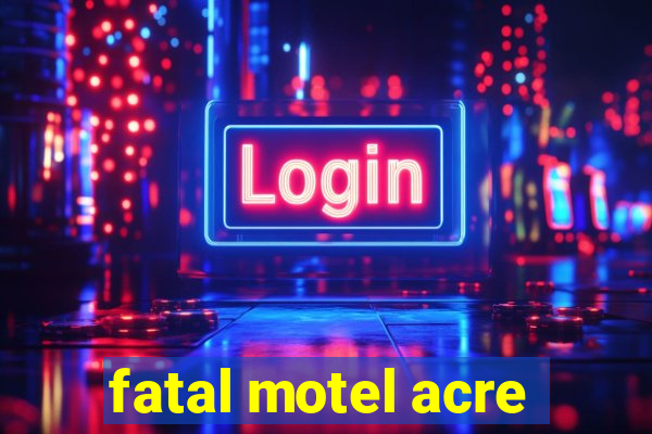fatal motel acre