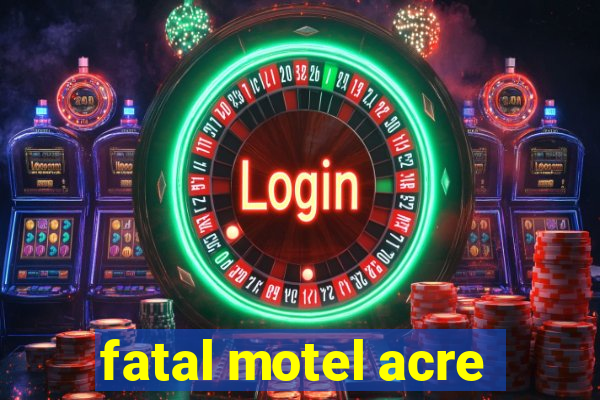 fatal motel acre