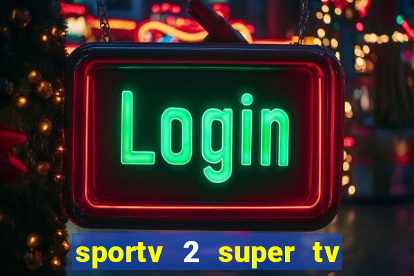 sportv 2 super tv ao vivo