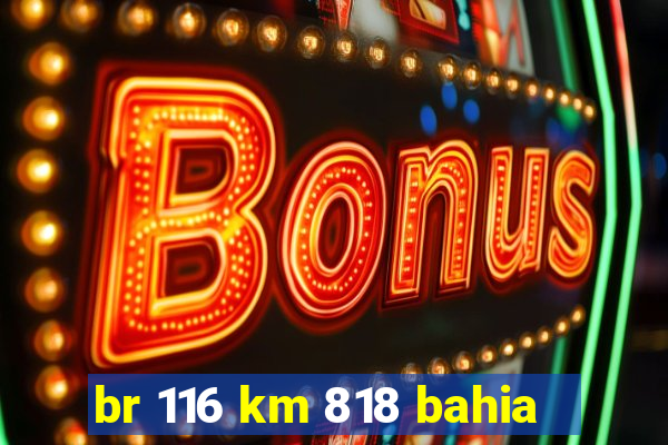br 116 km 818 bahia