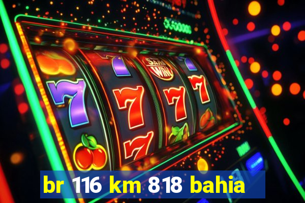 br 116 km 818 bahia