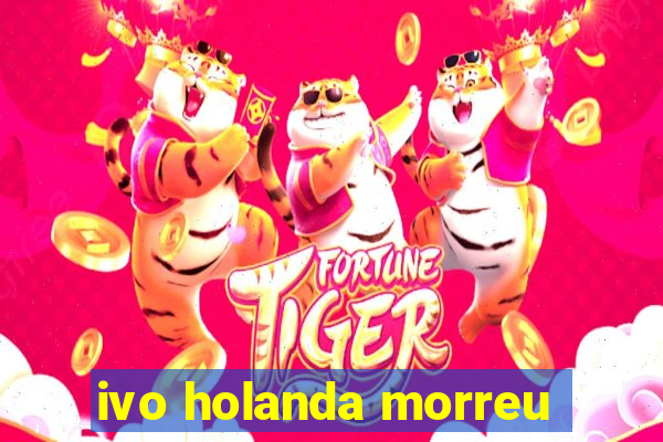 ivo holanda morreu