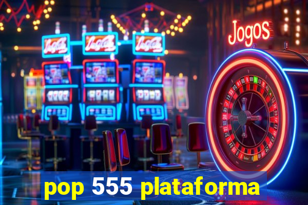 pop 555 plataforma