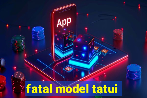 fatal model tatui
