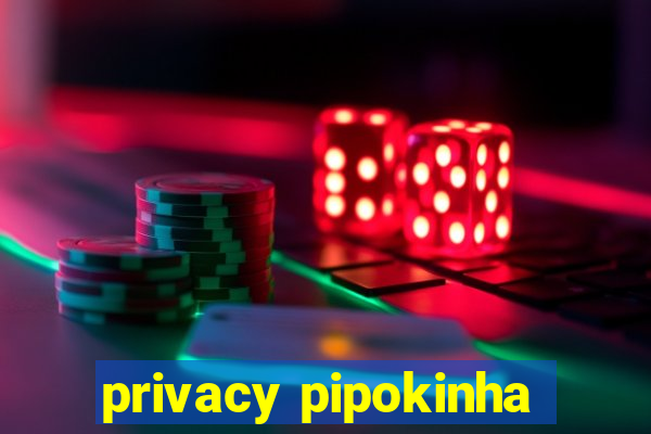 privacy pipokinha