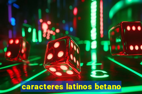 caracteres latinos betano