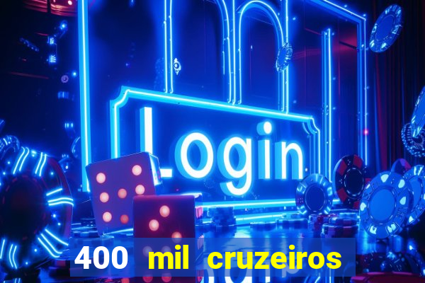 400 mil cruzeiros em reais
