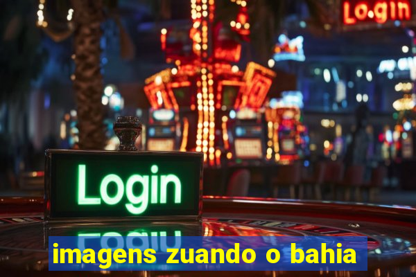 imagens zuando o bahia