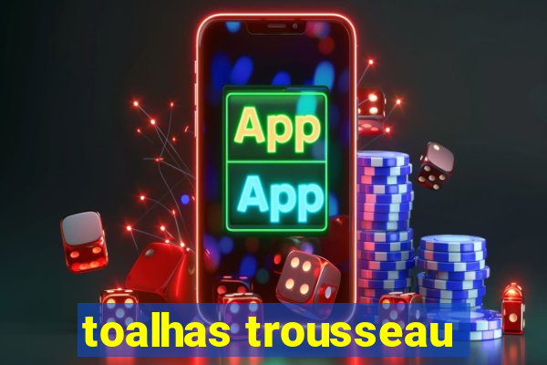 toalhas trousseau
