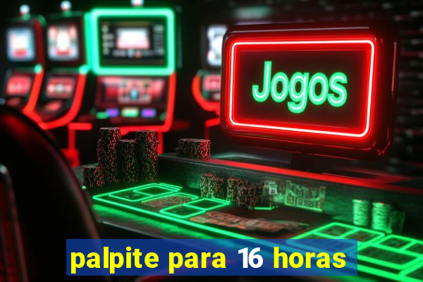 palpite para 16 horas