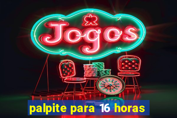 palpite para 16 horas