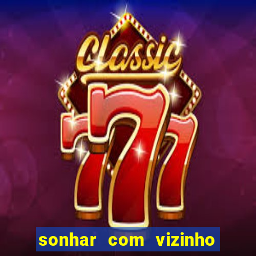 sonhar com vizinho jogo do bicho