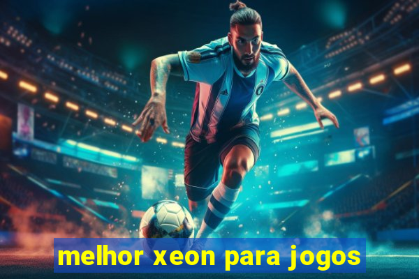 melhor xeon para jogos