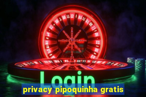 privacy pipoquinha gratis