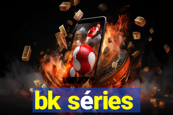 bk séries