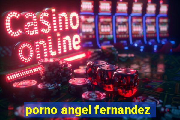 porno angel fernandez